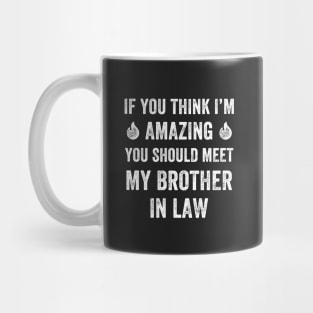 If you think I'm amazing you should meet my brother in law Mug